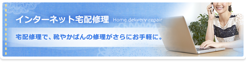 インターネット宅配修理：宅配修理で、靴やかばんの修理がさらにお手軽に。