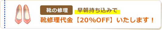 くつの修理早朝持ち込みでくつ修理代金【20%OFF】