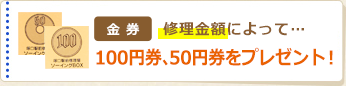 修理金額によって、１００円券、５０円券をプレゼント！
